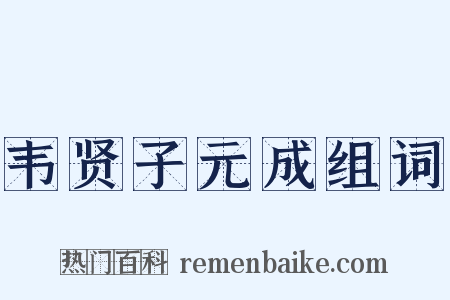 韦贤子元成组词是什么意思的图片